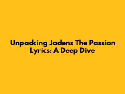Unpacking Jaden's 'The Passion' Lyrics: A Deep Dive