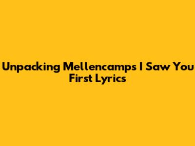 Unpacking Mellencamp's 'I Saw You First' Lyrics