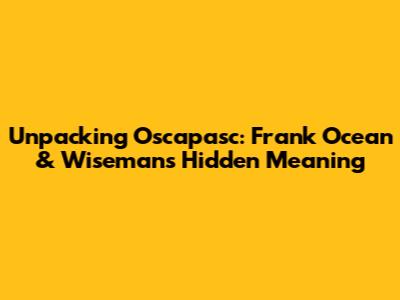Unpacking Oscapasc: Frank Ocean & Wiseman's Hidden Meaning
