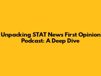 Unpacking STAT News First Opinion Podcast: A Deep Dive