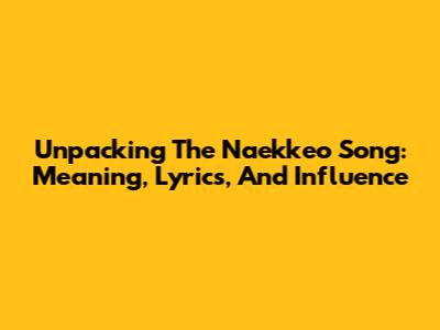 Unpacking The 'Naekkeo' Song: Meaning, Lyrics, And Influence