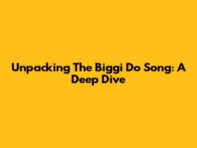 Unpacking The Biggi Do Song: A Deep Dive