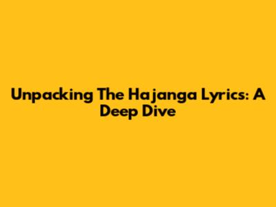 Unpacking The Hajanga Lyrics: A Deep Dive