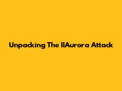 Unpacking The IIAurora Attack