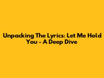 Unpacking The Lyrics: Let Me Hold You - A Deep Dive