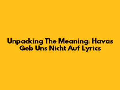 Unpacking The Meaning: Hava's 'Geb Uns Nicht Auf' Lyrics