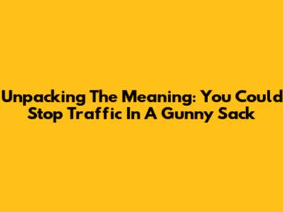Unpacking The Meaning: You Could Stop Traffic In A Gunny Sack