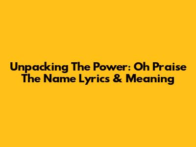 Unpacking The Power: 'Oh Praise The Name' Lyrics & Meaning