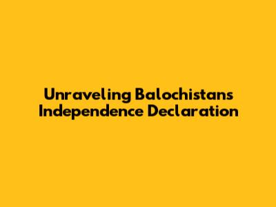 Unraveling Balochistan's Independence Declaration