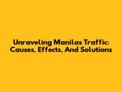 Unraveling Manila's Traffic: Causes, Effects, And Solutions