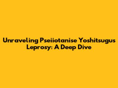 Unraveling Pseiiotanise Yoshitsugu's Leprosy: A Deep Dive