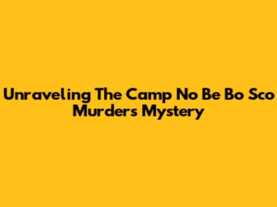Unraveling The Camp No Be Bo Sco Murders Mystery