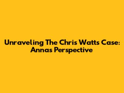 Unraveling The Chris Watts Case: Anna's Perspective
