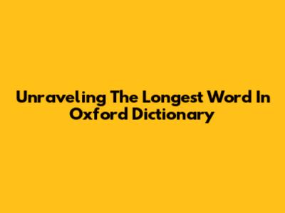 Unraveling The Longest Word In Oxford Dictionary