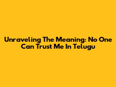 Unraveling The Meaning: 'No One Can Trust Me' In Telugu