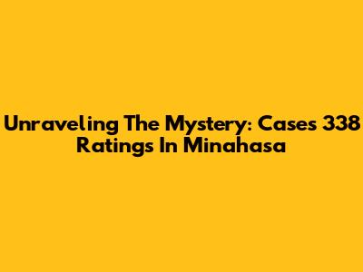Unraveling The Mystery: Cases 338 Ratings In Minahasa
