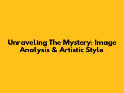 Unraveling The Mystery: Image Analysis & Artistic Style