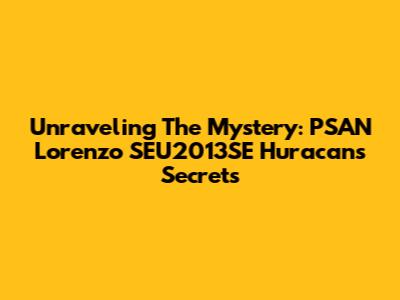 Unraveling The Mystery: PSAN Lorenzo SEU2013SE Huracan's Secrets