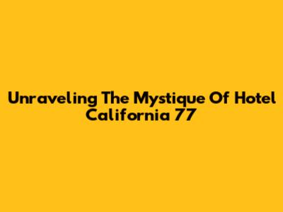 Unraveling The Mystique Of Hotel California '77