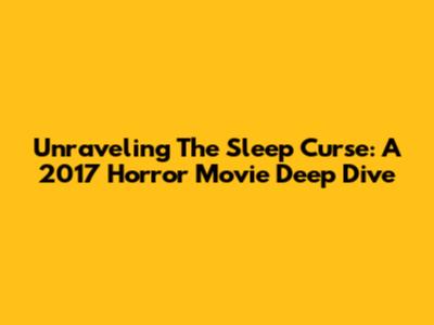 Unraveling The Sleep Curse: A 2017 Horror Movie Deep Dive