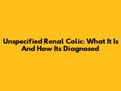 Unspecified Renal Colic: What It Is And How It's Diagnosed