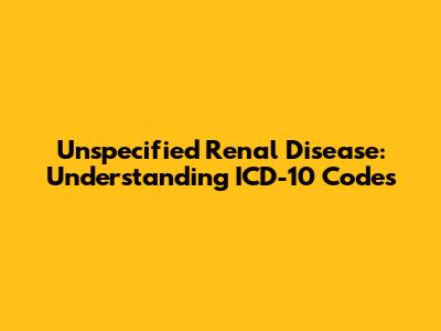 Unspecified Renal Disease: Understanding ICD-10 Codes