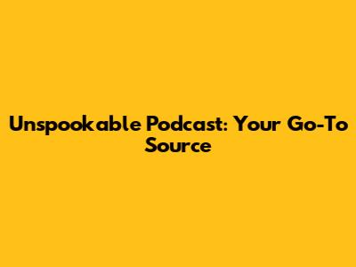 Unspookable Podcast: Your Go-To Source