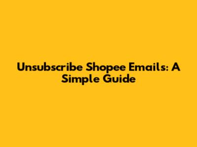 Unsubscribe Shopee Emails: A Simple Guide