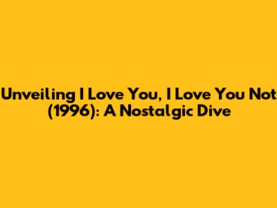 Unveiling 'I Love You, I Love You Not' (1996): A Nostalgic Dive
