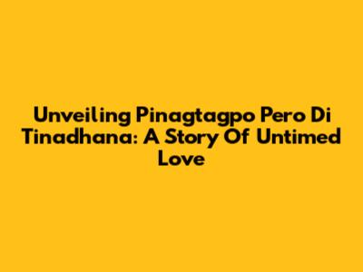 Unveiling 'Pinagtagpo Pero Di Tinadhana': A Story Of Untimed Love
