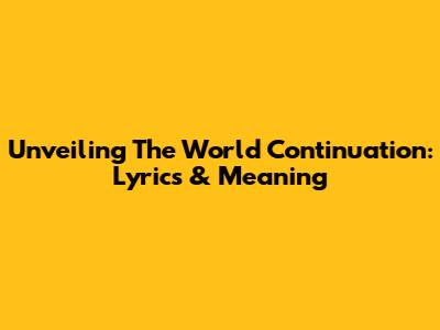 Unveiling 'The World Continuation': Lyrics & Meaning