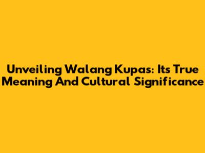 Unveiling 'Walang Kupas': Its True Meaning And Cultural Significance