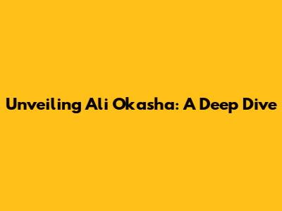 Unveiling Ali Okasha: A Deep Dive