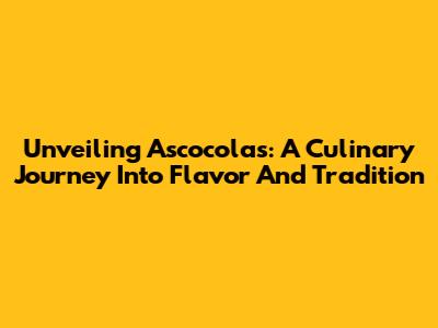 Unveiling Ascocolas: A Culinary Journey Into Flavor And Tradition