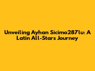Unveiling Ayhan Sicimo287lu: A Latin All-Stars Journey