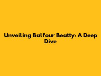 Unveiling Balfour Beatty: A Deep Dive