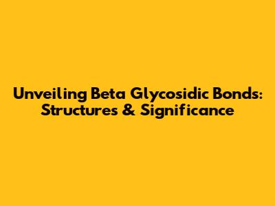 Unveiling Beta Glycosidic Bonds: Structures & Significance