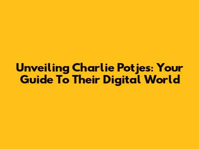 Unveiling Charlie Potjes: Your Guide To Their Digital World