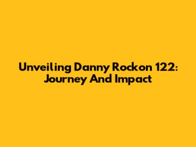 Unveiling Danny Rockon 122: Journey And Impact