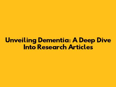 Unveiling Dementia: A Deep Dive Into Research Articles