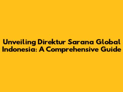 Unveiling Direktur Sarana Global Indonesia: A Comprehensive Guide