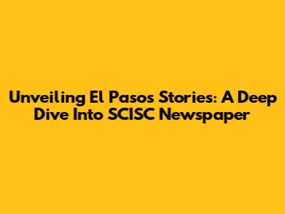 Unveiling El Paso's Stories: A Deep Dive Into SCISC Newspaper