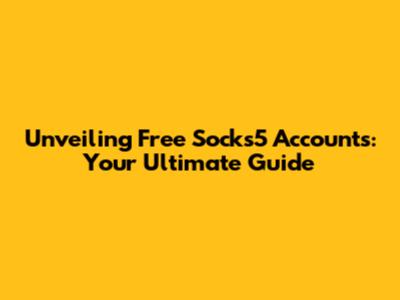 Unveiling Free Socks5 Accounts: Your Ultimate Guide