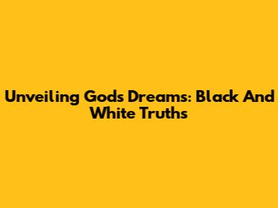 Unveiling God's Dreams: Black And White Truths