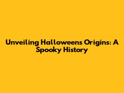 Unveiling Halloween's Origins: A Spooky History