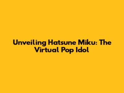 Unveiling Hatsune Miku: The Virtual Pop Idol