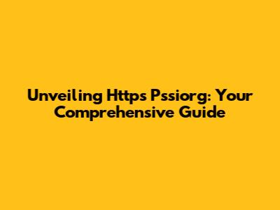 Unveiling Https Pssiorg: Your Comprehensive Guide