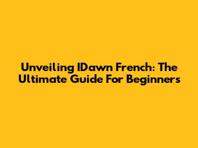Unveiling IDawn French: The Ultimate Guide For Beginners