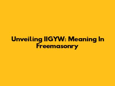 Unveiling IIGYW: Meaning In Freemasonry