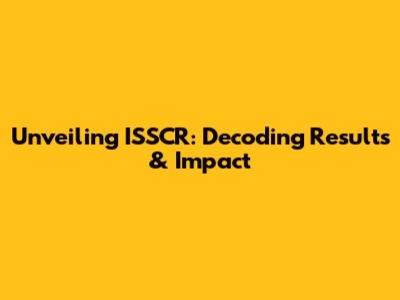 Unveiling ISSCR: Decoding Results & Impact